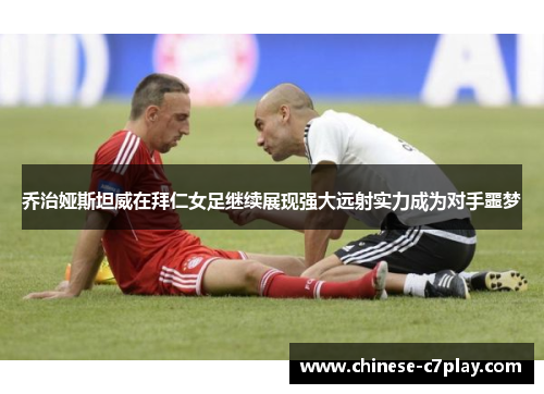 乔治娅斯坦威在拜仁女足继续展现强大远射实力成为对手噩梦