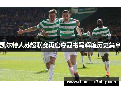 凯尔特人苏超联赛再度夺冠书写辉煌历史篇章
