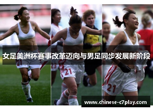 女足美洲杯赛事改革迈向与男足同步发展新阶段