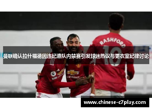 曼联确认拉什福德因违纪遭队内禁赛引发球迷热议与更衣室纪律讨论