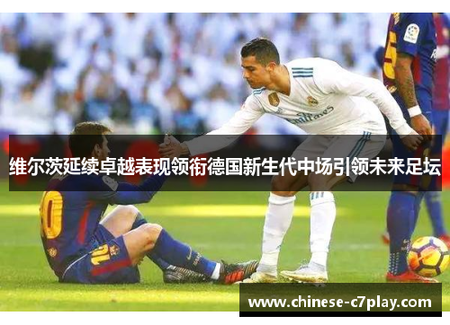 维尔茨延续卓越表现领衔德国新生代中场引领未来足坛