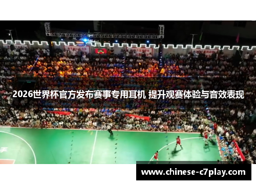 2026世界杯官方发布赛事专用耳机 提升观赛体验与音效表现