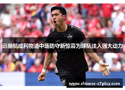 远藤航成利物浦中场防守新惊喜为球队注入强大动力 远藤航成利物浦中场防守新惊喜为球队注入强大动力
