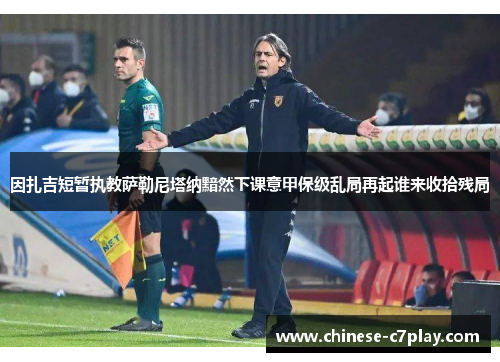 因扎吉短暂执教萨勒尼塔纳黯然下课意甲保级乱局再起谁来收拾残局 因扎吉短暂执教萨勒尼塔纳黯然下课意甲保级乱局再起谁来收拾残局