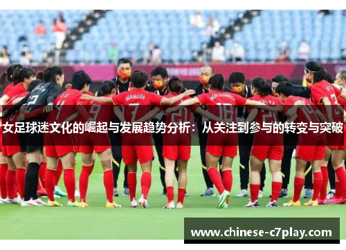 女足球迷文化的崛起与发展趋势分析:从关注到参与的转变与突破 女足球迷文化的崛起与发展趋势分析:从关注到参与的转变与突破