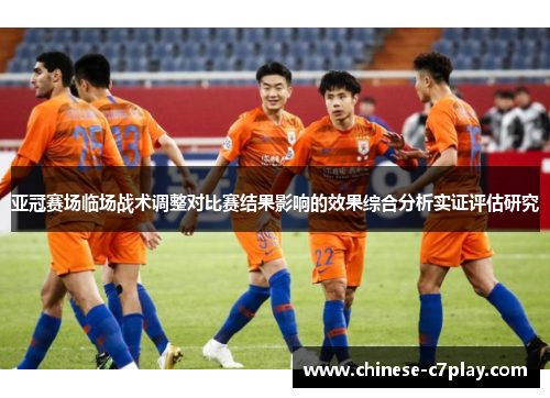 亚冠赛场临场战术调整对比赛结果影响的效果综合分析实证评估研究 亚冠赛场临场战术调整对比赛结果影响的效果综合分析实证评估研究