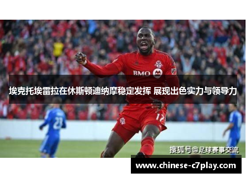 埃克托埃雷拉在休斯顿迪纳摩稳定发挥 展现出色实力与领导力 埃克托埃雷拉在休斯顿迪纳摩稳定发挥 展现出色实力与领导力